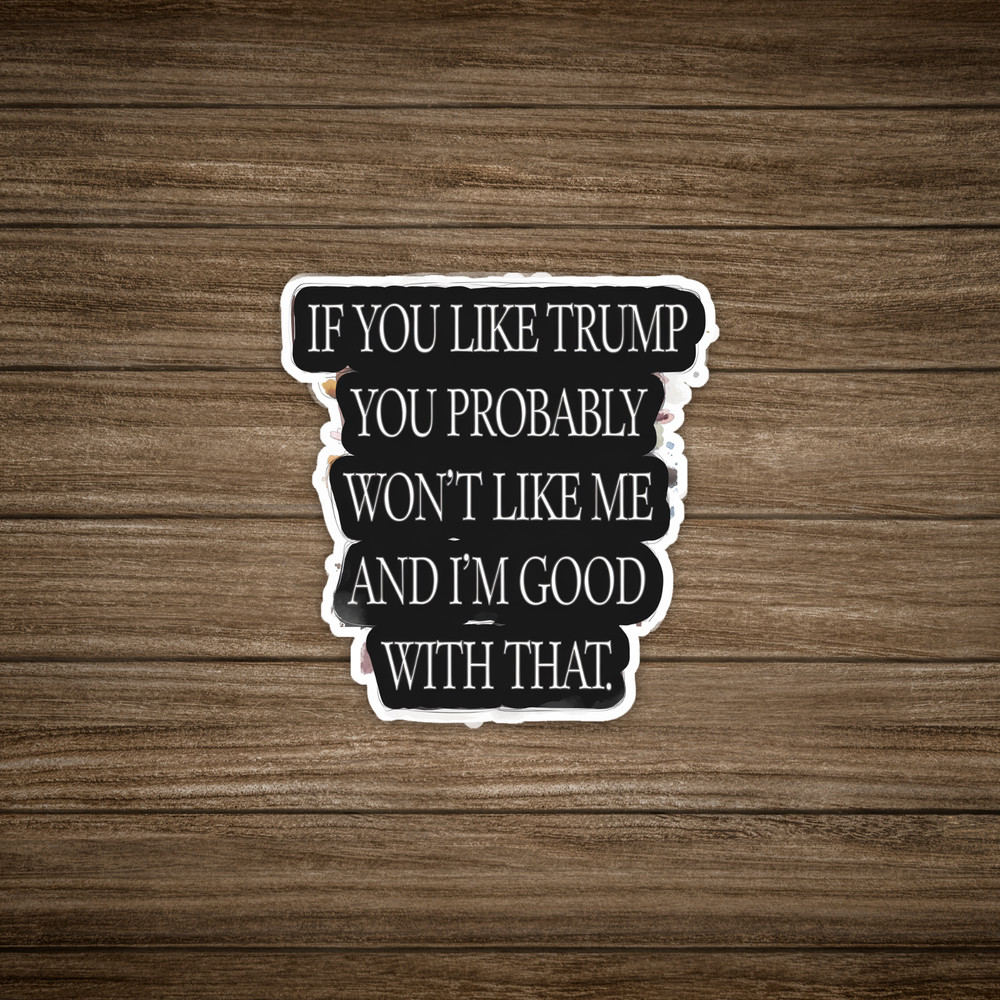 If You Like Trump You Probably Won’t Like Me Sticker, Anti-Trump Funny Text #129