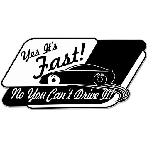 Yes It’s Fast No You Can’t Drive It car bumper sticker 6″ x 3″