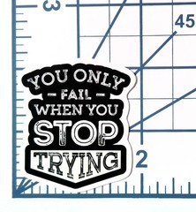 You Only Fail When You Stop Trying Sticker Vinyl Decal Motivational Quote